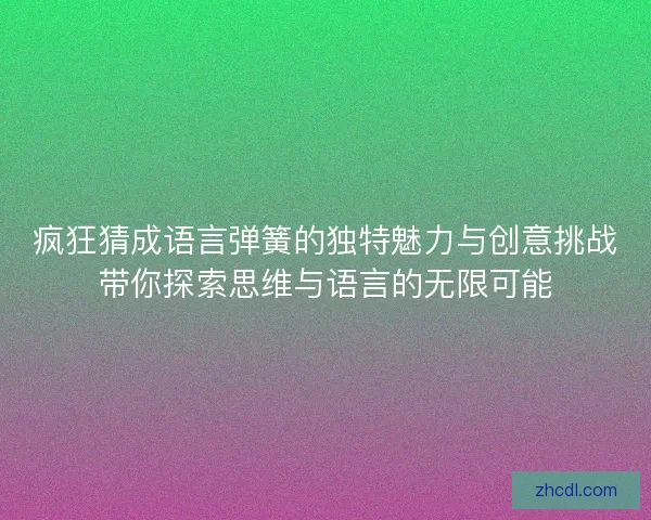 疯狂猜成语言弹簧的独特魅力与创意挑战带你探索思维与语言的无限可能
