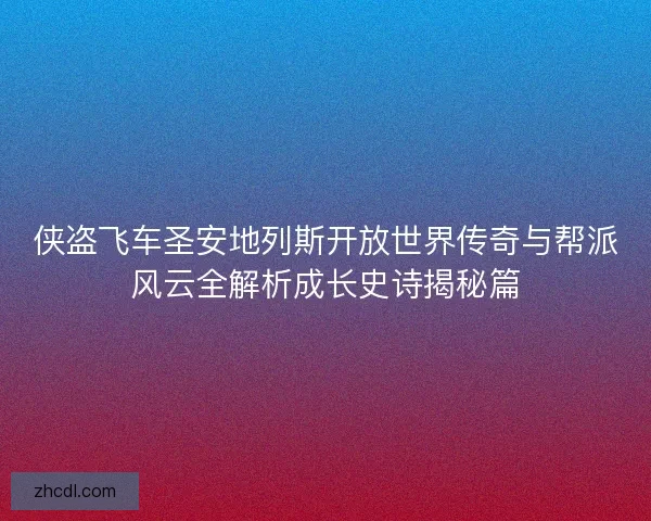 侠盗飞车圣安地列斯开放世界传奇与帮派风云全解析成长史诗揭秘篇