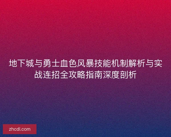 地下城与勇士血色风暴技能机制解析与实战连招全攻略指南深度剖析