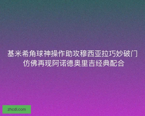 基米希角球神操作助攻穆西亚拉巧妙破门 仿佛再现阿诺德奥里吉经典配合