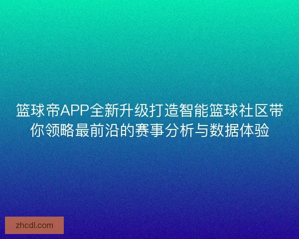 篮球帝APP全新升级打造智能篮球社区带你领略最前沿的赛事分析与数据体验