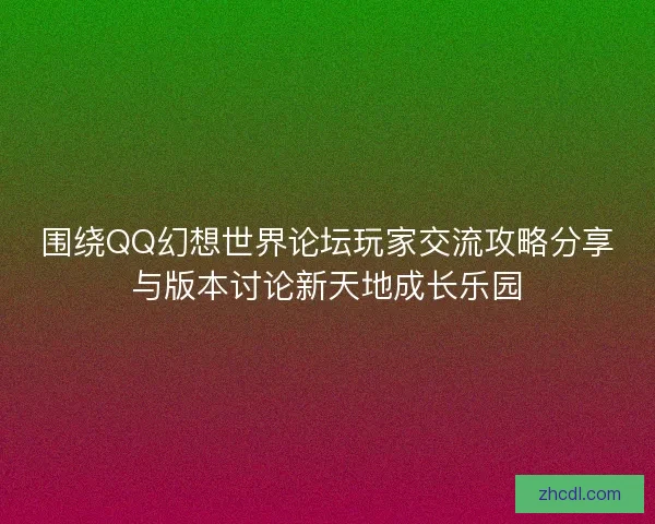 围绕QQ幻想世界论坛玩家交流攻略分享与版本讨论新天地成长乐园