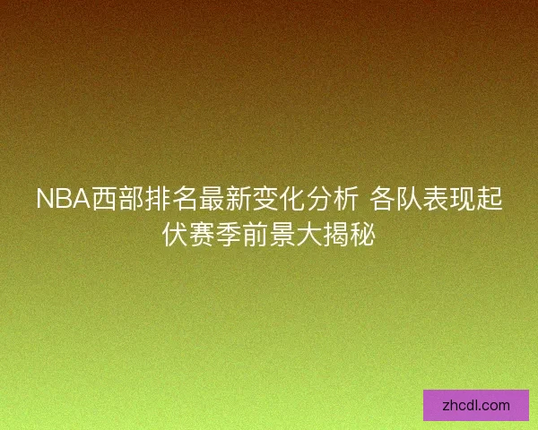 NBA西部排名最新变化分析 各队表现起伏赛季前景大揭秘