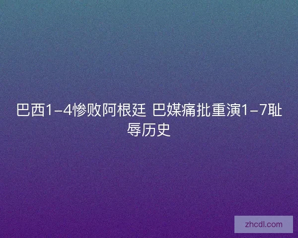 巴西1-4惨败阿根廷 巴媒痛批重演1-7耻辱历史