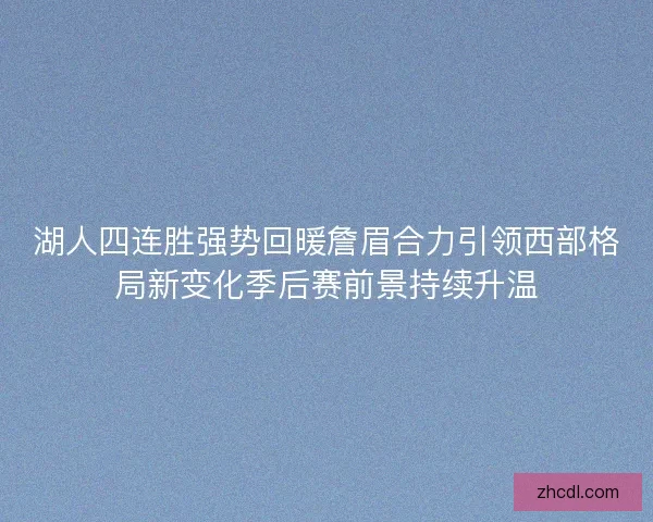 湖人四连胜强势回暖詹眉合力引领西部格局新变化季后赛前景持续升温