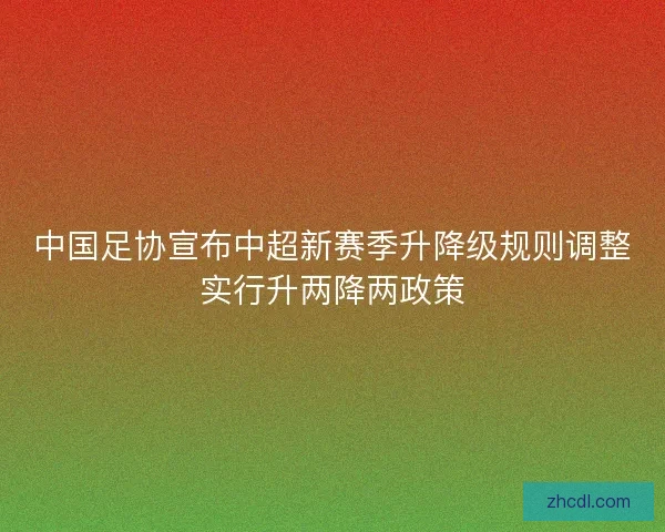 中国足协宣布中超新赛季升降级规则调整实行升两降两政策