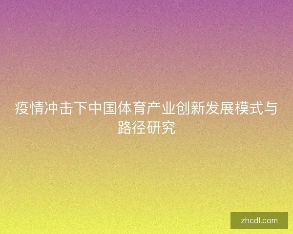 疫情冲击下中国体育产业创新发展模式与路径研究